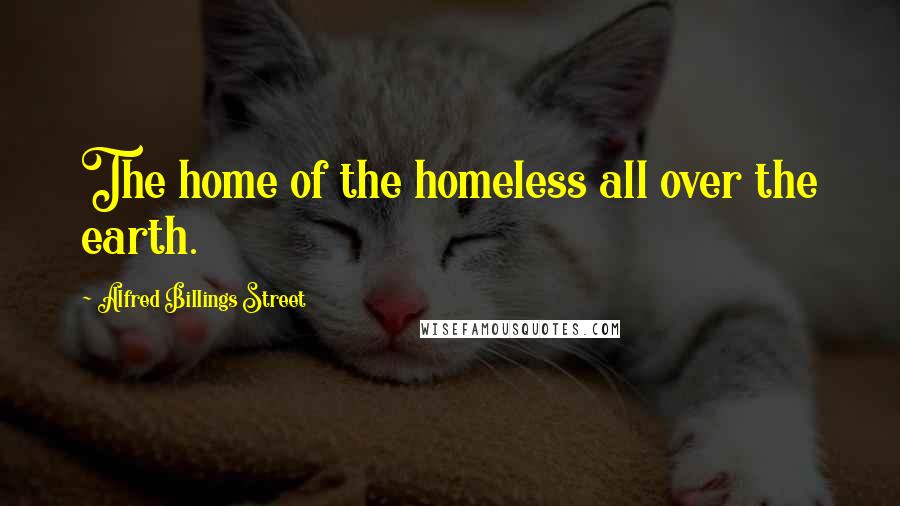Alfred Billings Street Quotes: The home of the homeless all over the earth.