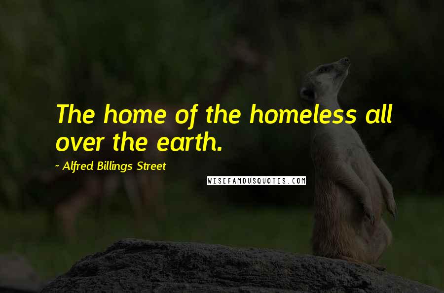 Alfred Billings Street Quotes: The home of the homeless all over the earth.