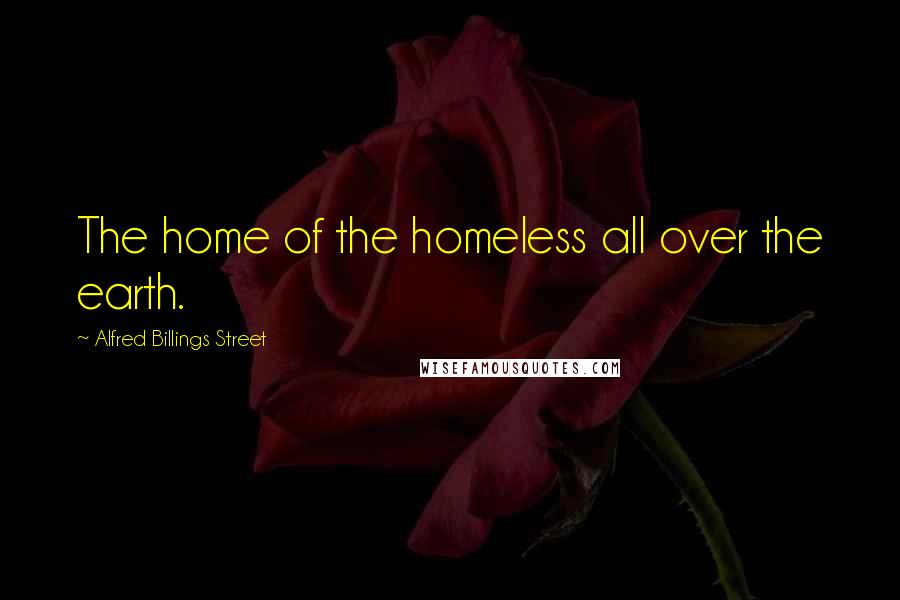 Alfred Billings Street Quotes: The home of the homeless all over the earth.