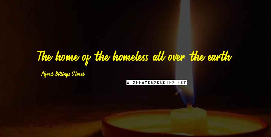Alfred Billings Street Quotes: The home of the homeless all over the earth.