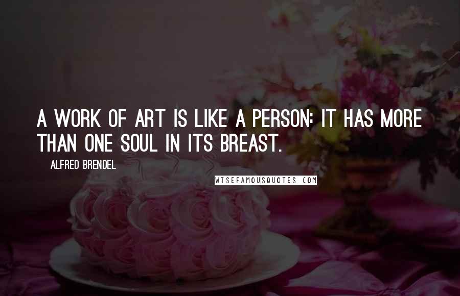 Alfred Brendel Quotes: A work of art is like a person: it has more than one soul in its breast.
