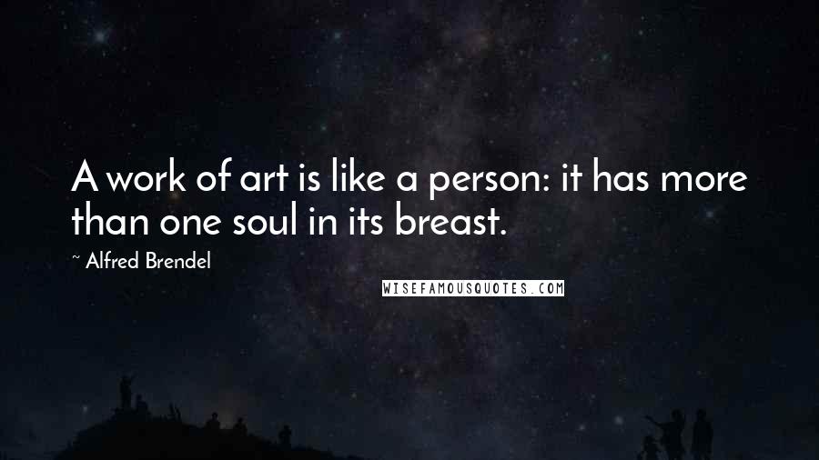 Alfred Brendel Quotes: A work of art is like a person: it has more than one soul in its breast.