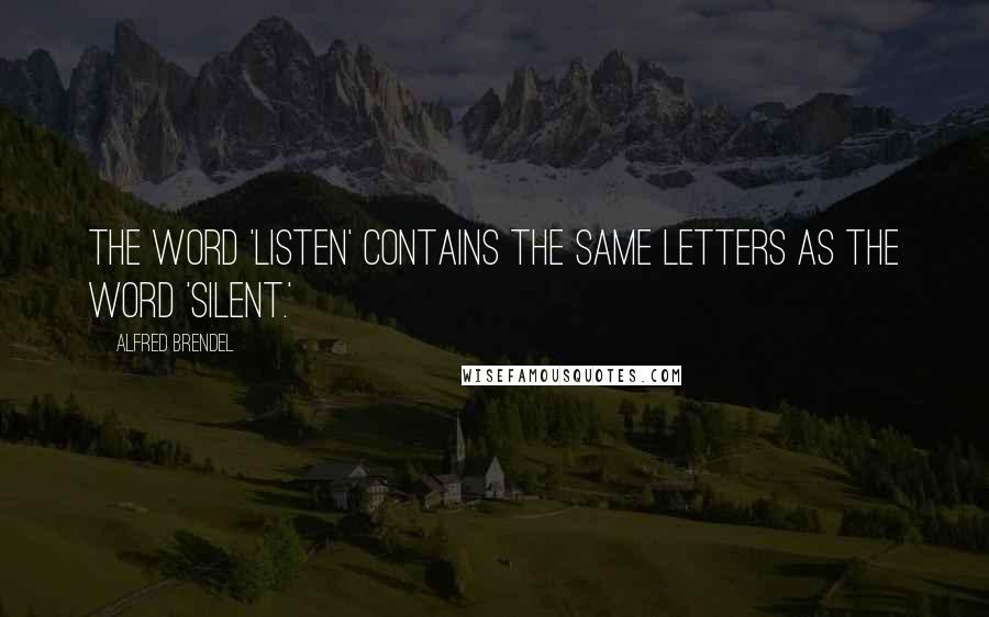 Alfred Brendel Quotes: The word 'listen' contains the same letters as the word 'silent.'