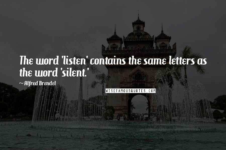 Alfred Brendel Quotes: The word 'listen' contains the same letters as the word 'silent.'