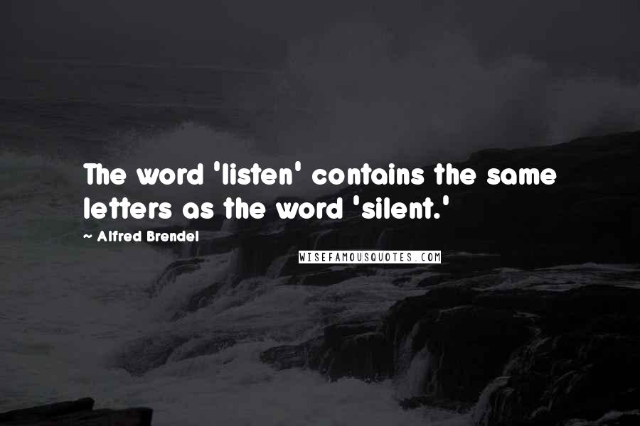 Alfred Brendel Quotes: The word 'listen' contains the same letters as the word 'silent.'