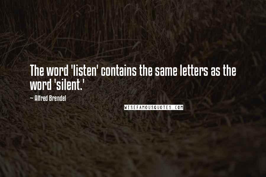Alfred Brendel Quotes: The word 'listen' contains the same letters as the word 'silent.'