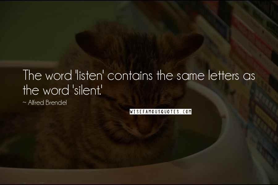 Alfred Brendel Quotes: The word 'listen' contains the same letters as the word 'silent.'