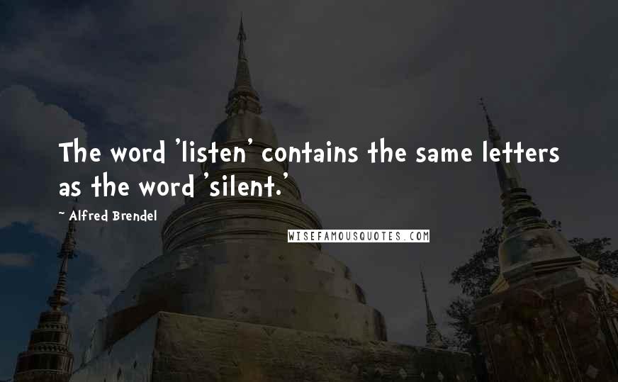 Alfred Brendel Quotes: The word 'listen' contains the same letters as the word 'silent.'