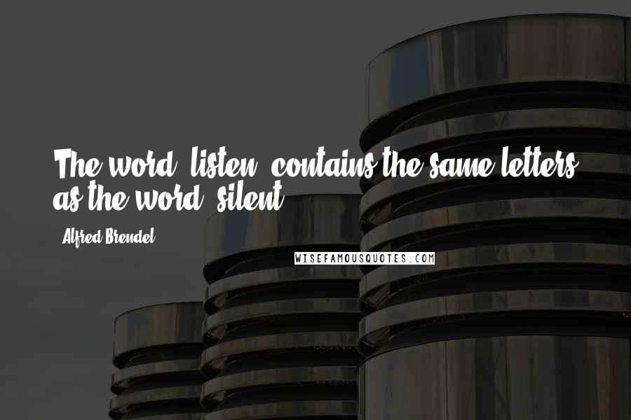 Alfred Brendel Quotes: The word 'listen' contains the same letters as the word 'silent.'
