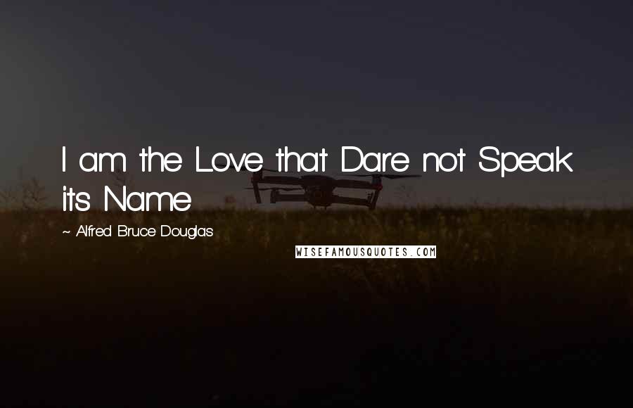 Alfred Bruce Douglas Quotes: I am the Love that Dare not Speak its Name