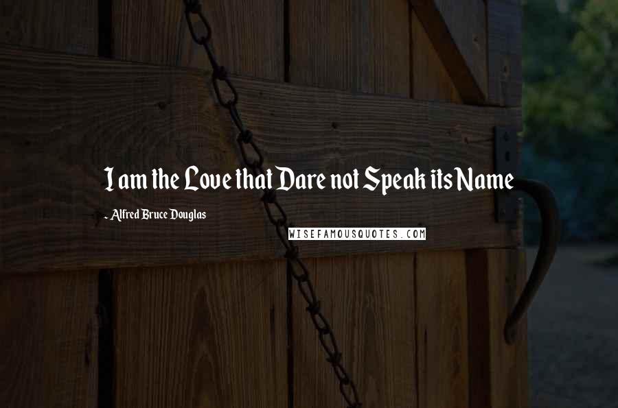 Alfred Bruce Douglas Quotes: I am the Love that Dare not Speak its Name