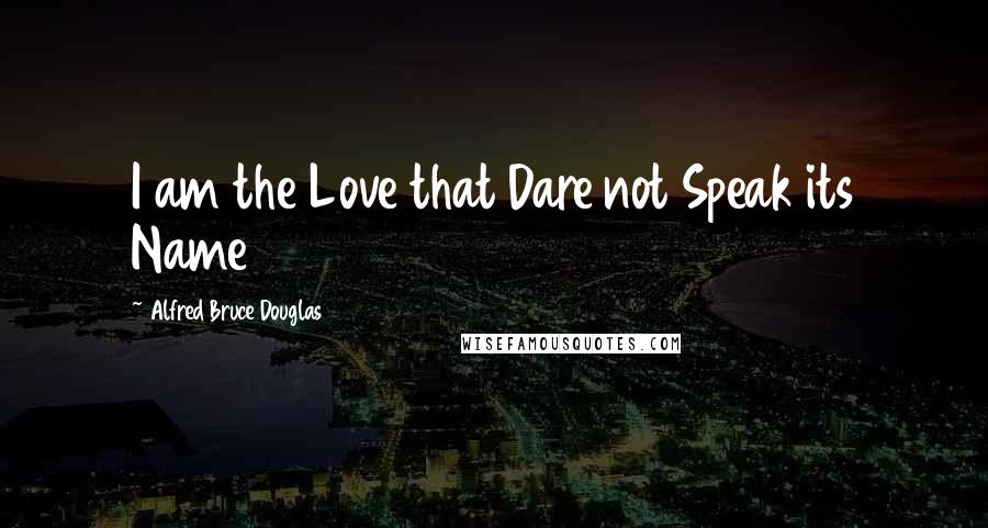 Alfred Bruce Douglas Quotes: I am the Love that Dare not Speak its Name