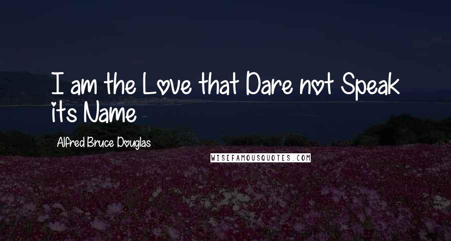 Alfred Bruce Douglas Quotes: I am the Love that Dare not Speak its Name