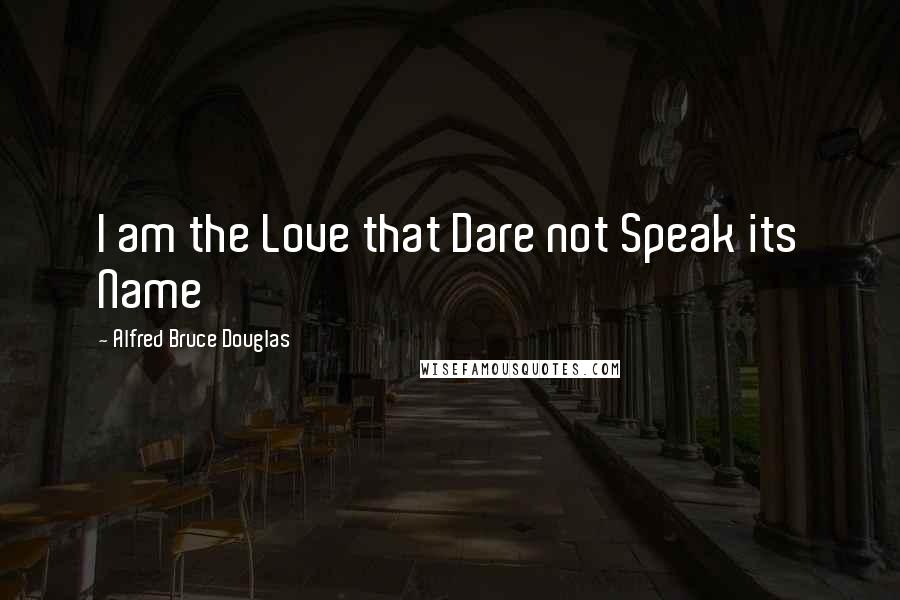 Alfred Bruce Douglas Quotes: I am the Love that Dare not Speak its Name