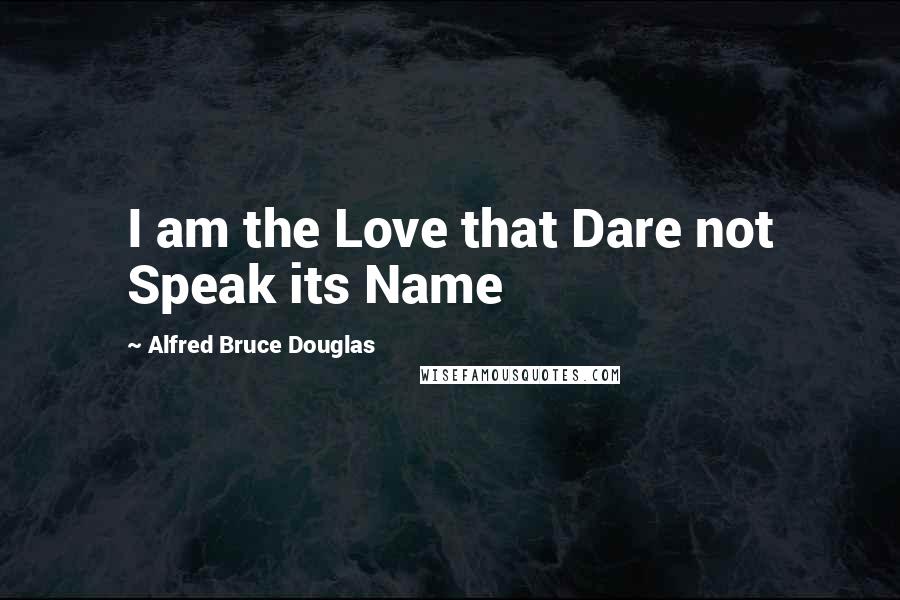 Alfred Bruce Douglas Quotes: I am the Love that Dare not Speak its Name