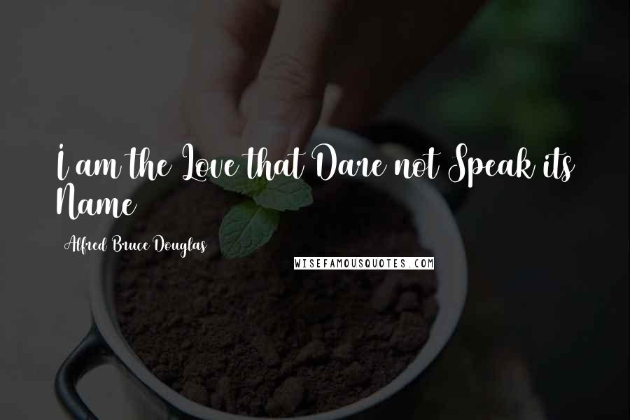 Alfred Bruce Douglas Quotes: I am the Love that Dare not Speak its Name