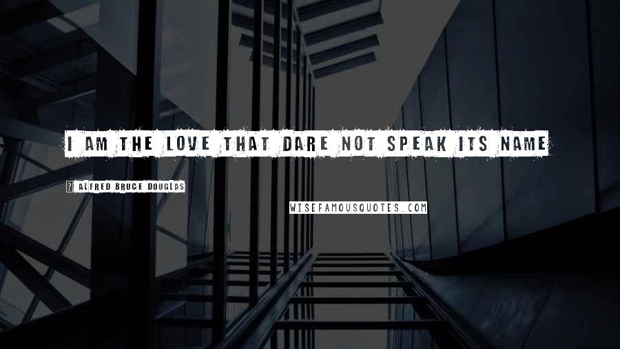 Alfred Bruce Douglas Quotes: I am the Love that Dare not Speak its Name