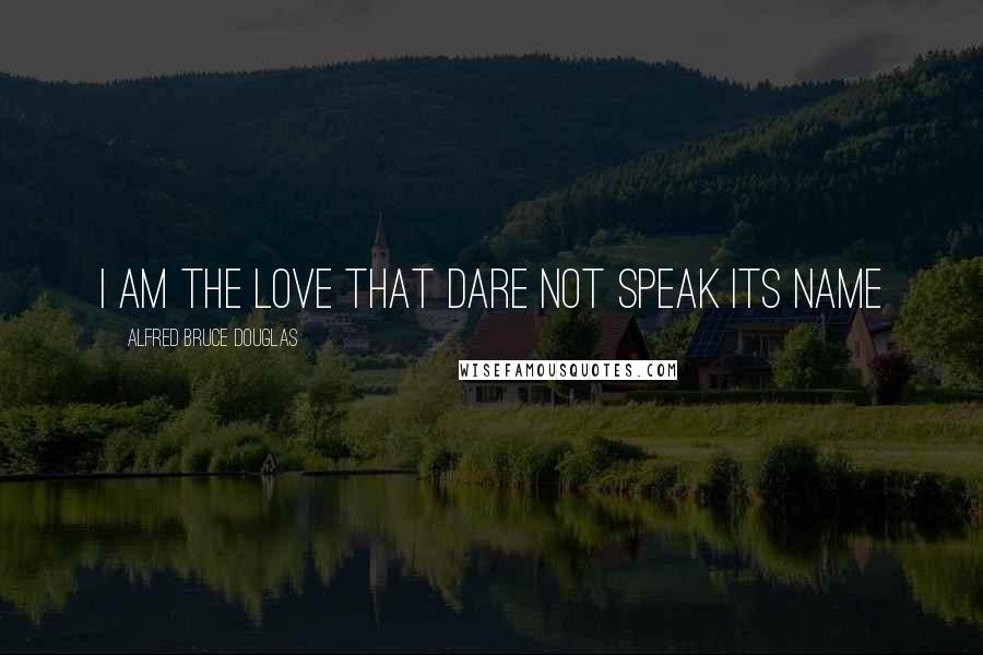 Alfred Bruce Douglas Quotes: I am the Love that Dare not Speak its Name