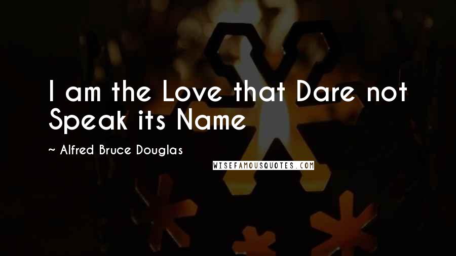 Alfred Bruce Douglas Quotes: I am the Love that Dare not Speak its Name