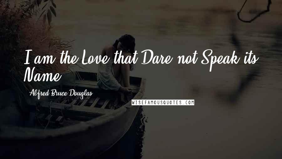 Alfred Bruce Douglas Quotes: I am the Love that Dare not Speak its Name