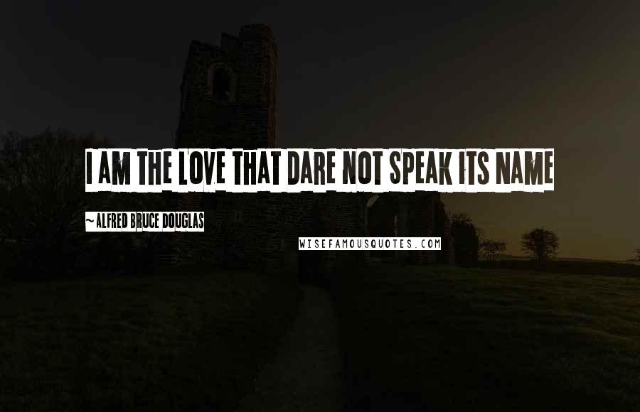 Alfred Bruce Douglas Quotes: I am the Love that Dare not Speak its Name