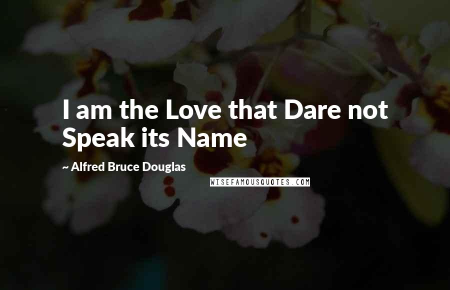 Alfred Bruce Douglas Quotes: I am the Love that Dare not Speak its Name