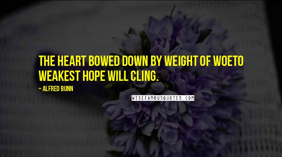 Alfred Bunn Quotes: The heart bowed down by weight of woeTo weakest hope will cling.