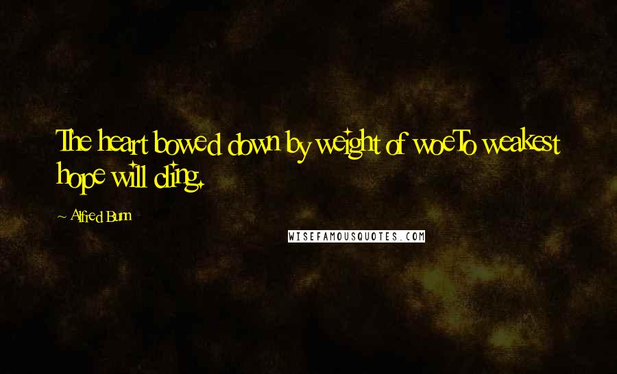Alfred Bunn Quotes: The heart bowed down by weight of woeTo weakest hope will cling.