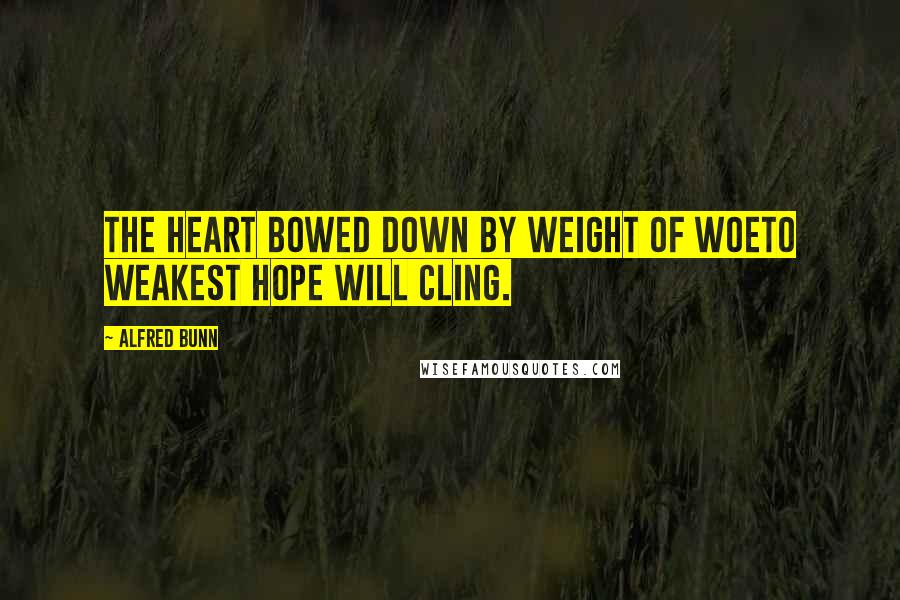 Alfred Bunn Quotes: The heart bowed down by weight of woeTo weakest hope will cling.