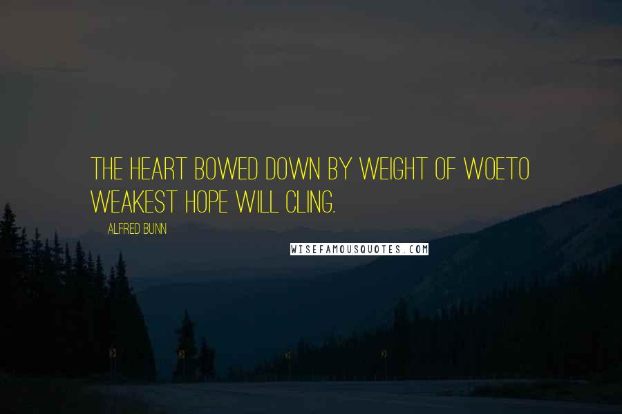 Alfred Bunn Quotes: The heart bowed down by weight of woeTo weakest hope will cling.
