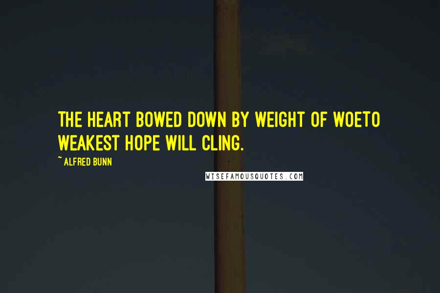 Alfred Bunn Quotes: The heart bowed down by weight of woeTo weakest hope will cling.