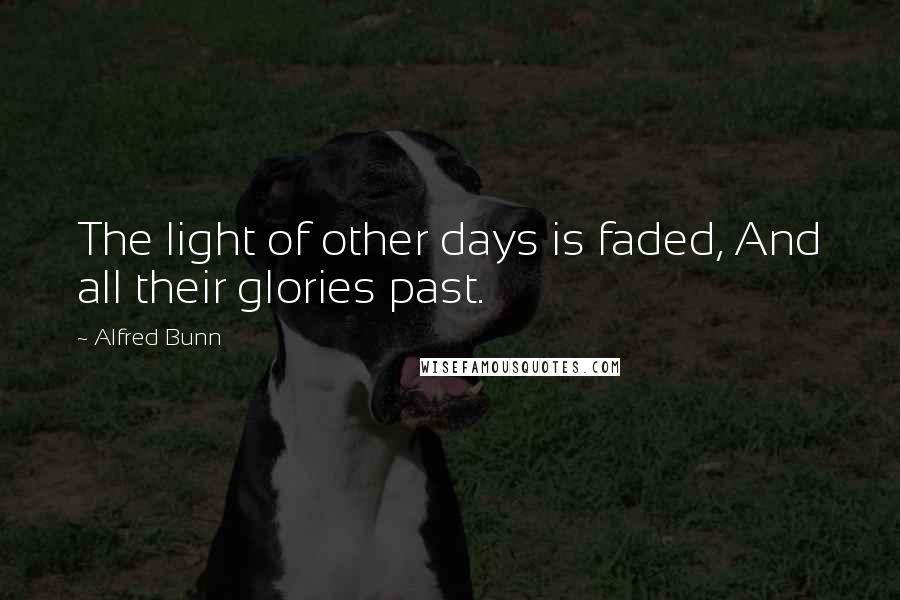 Alfred Bunn Quotes: The light of other days is faded, And all their glories past.