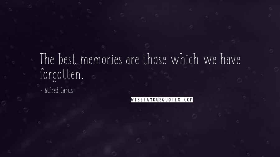 Alfred Capus Quotes: The best memories are those which we have forgotten.