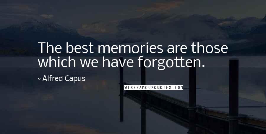 Alfred Capus Quotes: The best memories are those which we have forgotten.