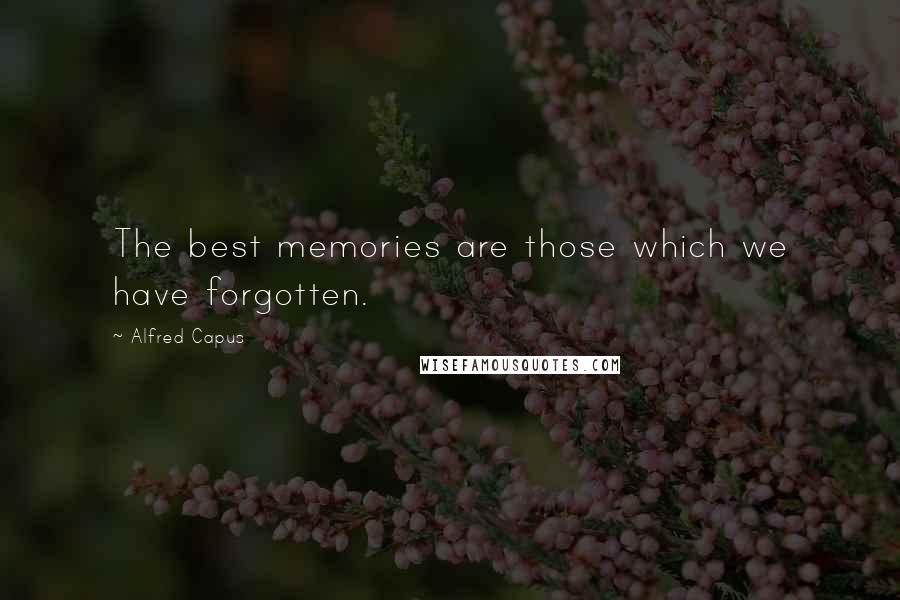 Alfred Capus Quotes: The best memories are those which we have forgotten.