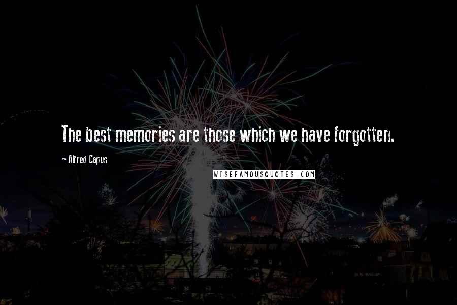 Alfred Capus Quotes: The best memories are those which we have forgotten.