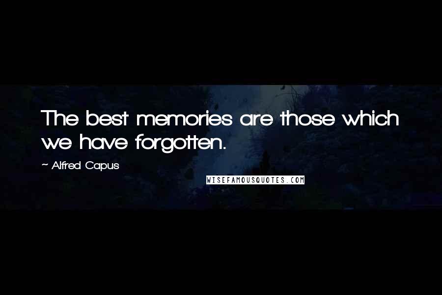 Alfred Capus Quotes: The best memories are those which we have forgotten.