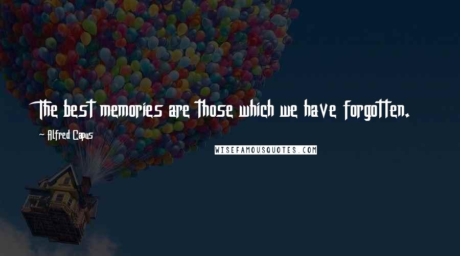 Alfred Capus Quotes: The best memories are those which we have forgotten.