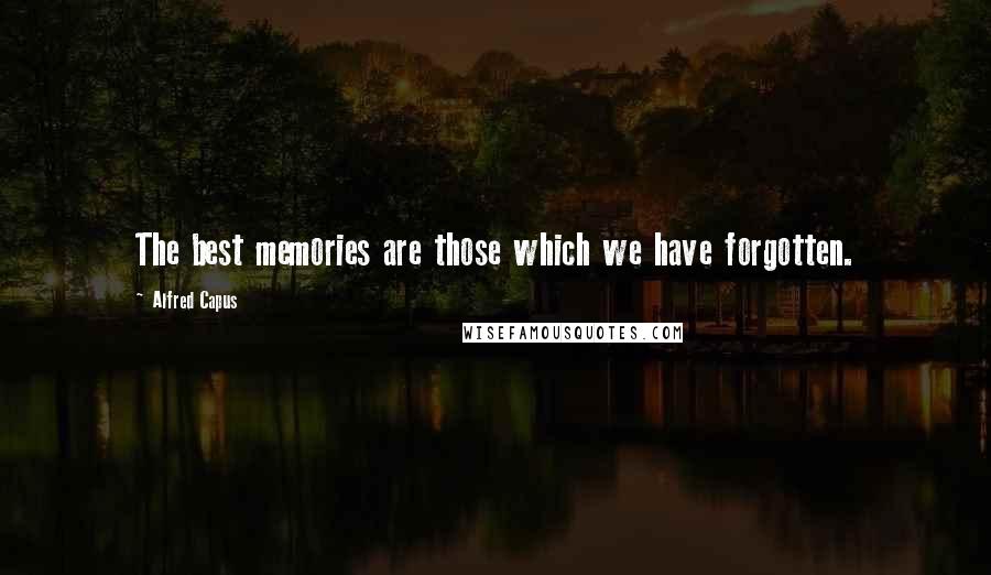 Alfred Capus Quotes: The best memories are those which we have forgotten.