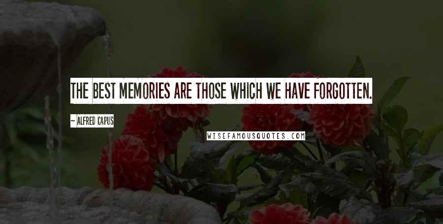 Alfred Capus Quotes: The best memories are those which we have forgotten.