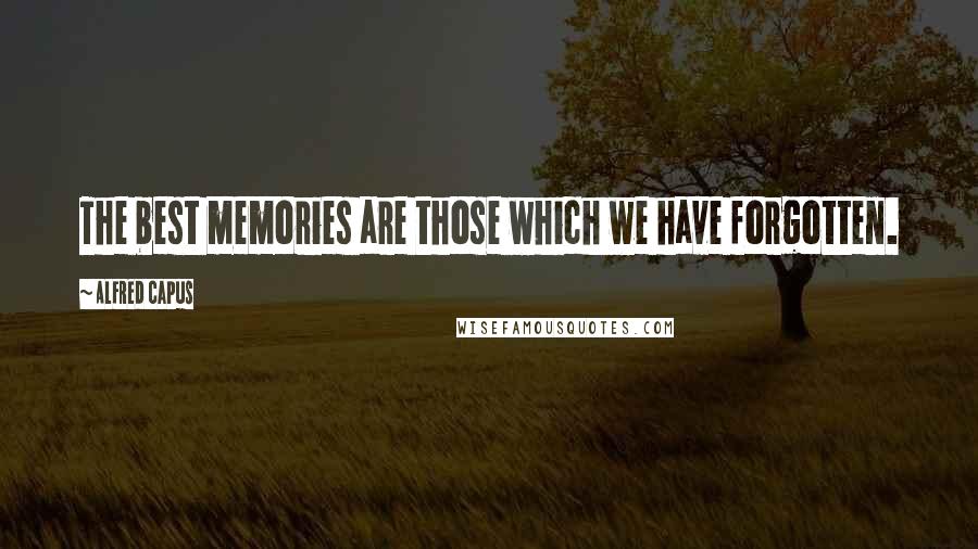 Alfred Capus Quotes: The best memories are those which we have forgotten.