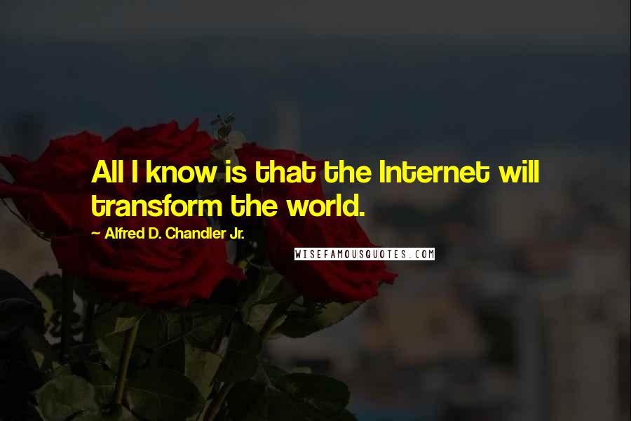 Alfred D. Chandler Jr. Quotes: All I know is that the Internet will transform the world.