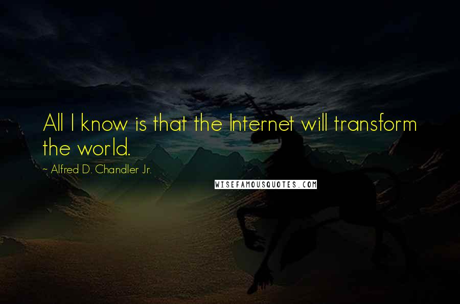 Alfred D. Chandler Jr. Quotes: All I know is that the Internet will transform the world.