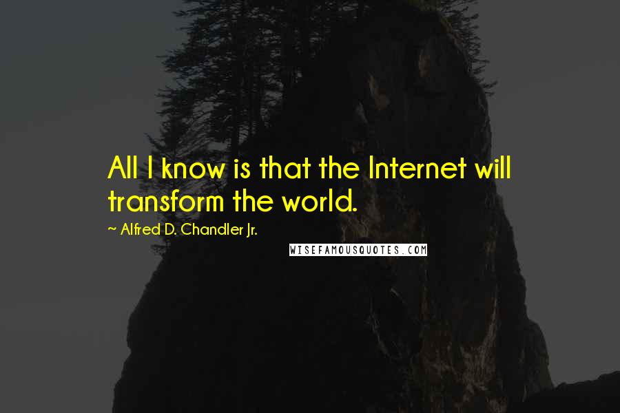 Alfred D. Chandler Jr. Quotes: All I know is that the Internet will transform the world.