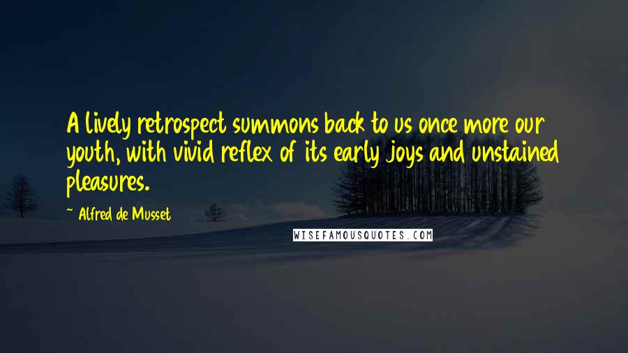 Alfred De Musset Quotes: A lively retrospect summons back to us once more our youth, with vivid reflex of its early joys and unstained pleasures.