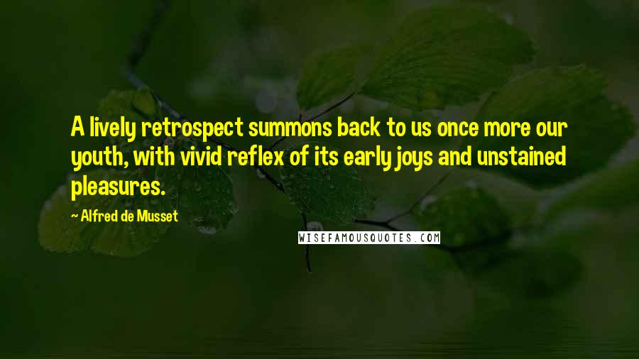 Alfred De Musset Quotes: A lively retrospect summons back to us once more our youth, with vivid reflex of its early joys and unstained pleasures.