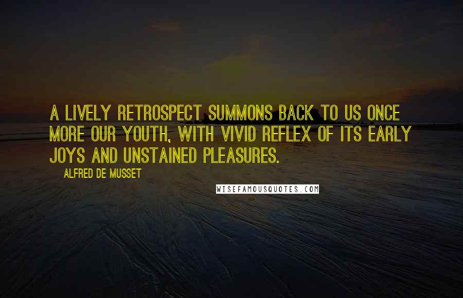 Alfred De Musset Quotes: A lively retrospect summons back to us once more our youth, with vivid reflex of its early joys and unstained pleasures.