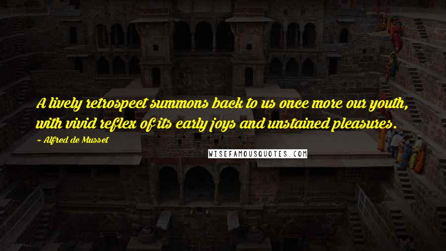 Alfred De Musset Quotes: A lively retrospect summons back to us once more our youth, with vivid reflex of its early joys and unstained pleasures.