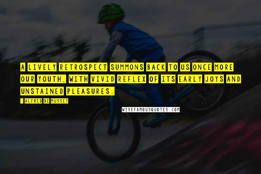 Alfred De Musset Quotes: A lively retrospect summons back to us once more our youth, with vivid reflex of its early joys and unstained pleasures.