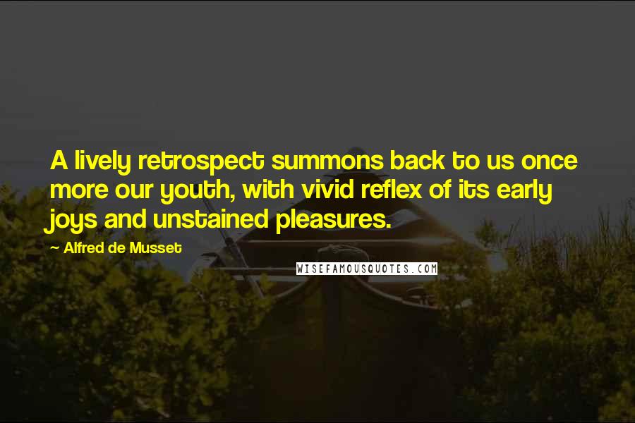 Alfred De Musset Quotes: A lively retrospect summons back to us once more our youth, with vivid reflex of its early joys and unstained pleasures.